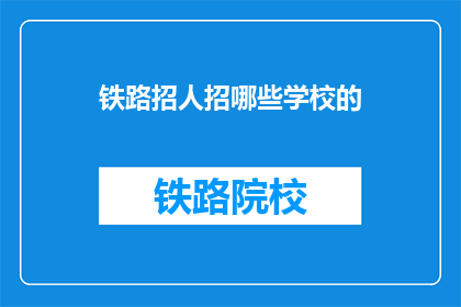 铁路招人招哪些学校的(铁路公司招聘，青睐哪些学府的毕业生？)