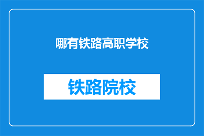 哪有铁路高职学校(铁路高职学校在哪里？)