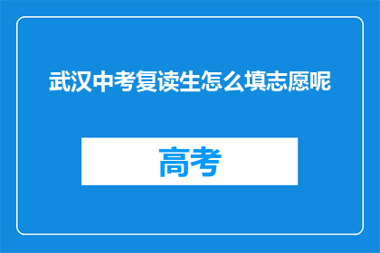 武汉中考复读生怎么填志愿呢(武汉中考复读生如何精准填报志愿？)