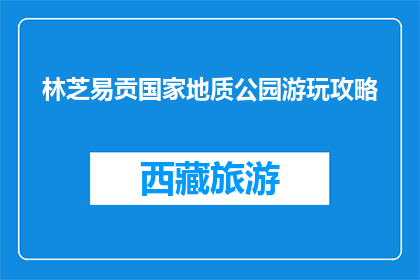 林芝易贡国家地质公园游玩攻略(林芝易贡国家地质公园游玩攻略，你了解吗？)