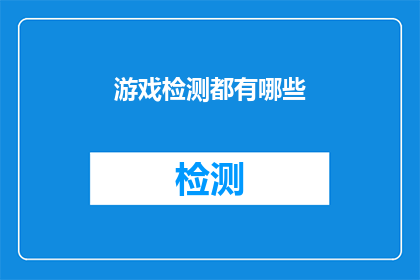 游戏检测都有哪些(游戏检测究竟包含哪些内容？)