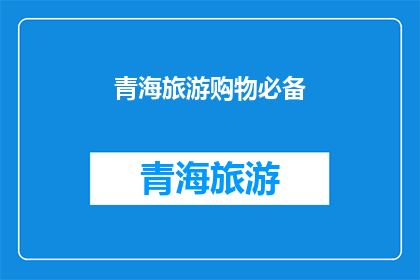 青海旅游购物必备(青海旅游购物，您需要准备哪些必备品？)