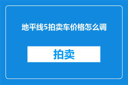 地平线5拍卖车价格怎么调(如何调整地平线5拍卖车的价格？)