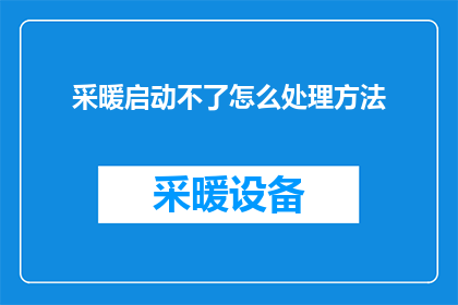采暖启动不了怎么处理方法(如何解决采暖启动问题？)