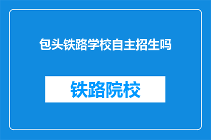 包头铁路学校自主招生吗(包头铁路学校是否进行自主招生？)