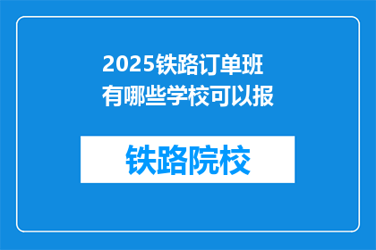2025铁路订单班有哪些学校可以报(2025年铁路订单班有哪些学校可以报名？)