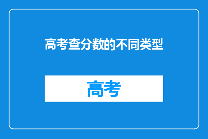 高考查分数的不同类型(高考分数查询：你了解几种不同的查询方式？)