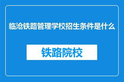 临沧铁路管理学校招生条件是什么(临沧铁路管理学校招生条件是什么？)