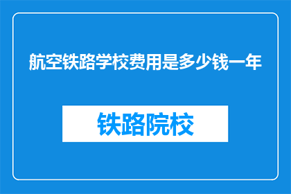 航空铁路学校费用是多少钱一年(航空铁路学校一年的费用是多少？)