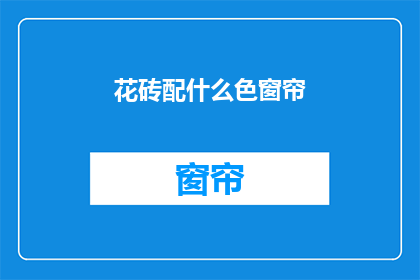 花砖配什么色窗帘(花砖搭配什么颜色的窗帘？)