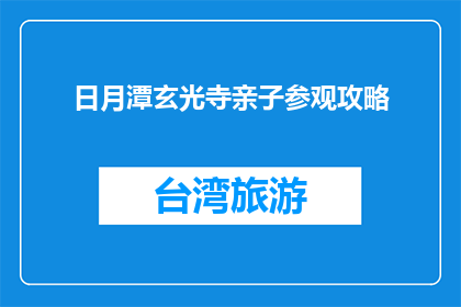 日月潭玄光寺亲子参观攻略(日月潭玄光寺亲子游攻略疑问：如何规划一次难忘的参观之旅？)