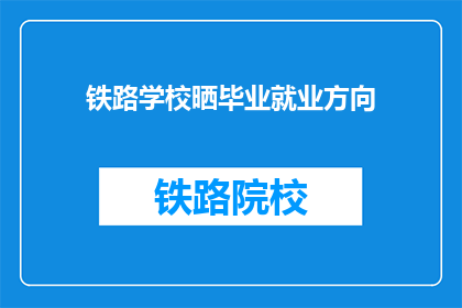 铁路学校晒毕业就业方向(铁路学校毕业生的就业方向是什么？)
