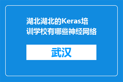 湖北湖北的Keras培训学校有哪些神经网络(湖北地区有哪些Keras神经网络培训课程？)