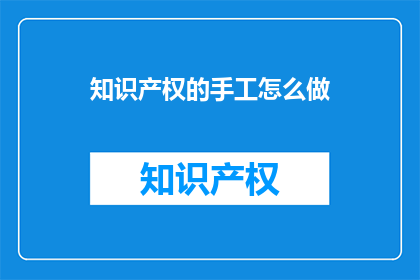 知识产权的手工怎么做(如何手工制作知识产权？)