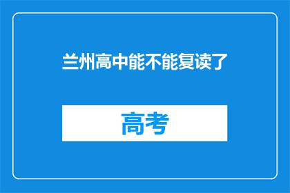 兰州高中能不能复读了(兰州高中复读政策是否开放？)