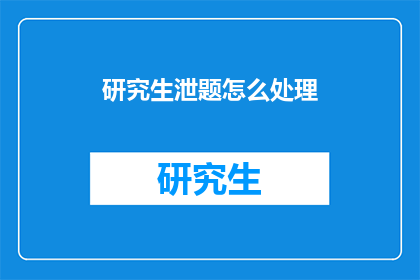 研究生泄题怎么处理(如何处理研究生考试泄题事件？)
