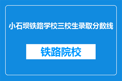 小石坝铁路学校三校生录取分数线(小石坝铁路学校三校生录取分数线是多少？)