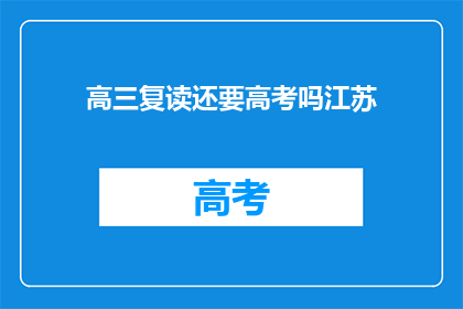 高三复读还要高考吗江苏(江苏高三复读生是否仍需参加高考？)