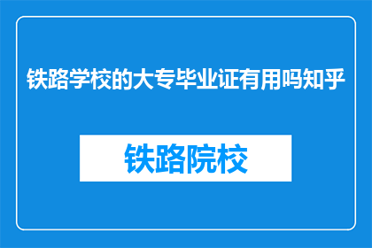 铁路学校的大专毕业证有用吗知乎