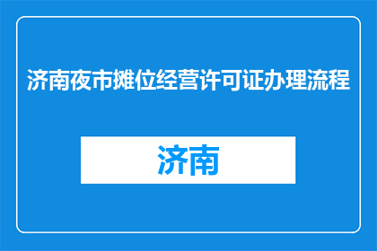 济南夜市摊位经营许可证办理流程(如何办理济南夜市摊位经营许可证？)