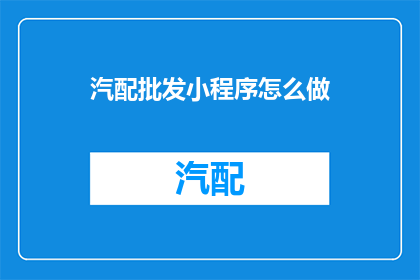 汽配批发小程序怎么做(如何制作汽配批发小程序？)