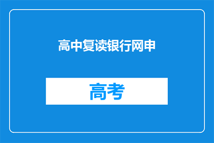 高中复读银行网申(高中复读申请银行，网申流程你了解吗？)