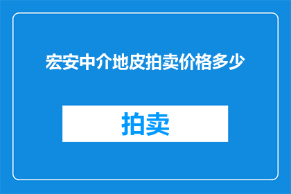宏安中介地皮拍卖价格多少(宏安中介地皮拍卖价格是多少？)