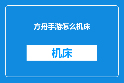 方舟手游怎么机床(方舟手游中如何操作机床？)