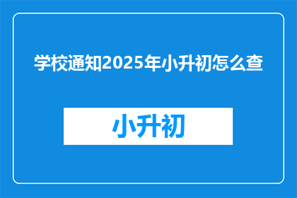 学校通知2025年小升初怎么查(2025年小升初如何查询相关信息？)