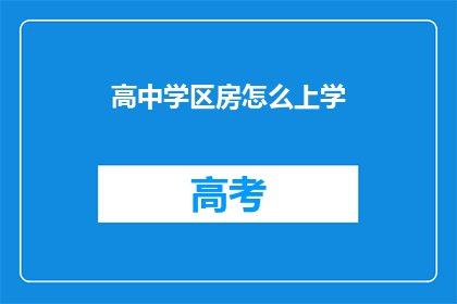 高中学区房怎么上学(高中学区房如何确保孩子顺利入学？)