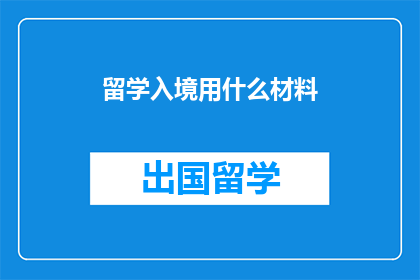留学入境用什么材料(留学入境需要哪些材料？)
