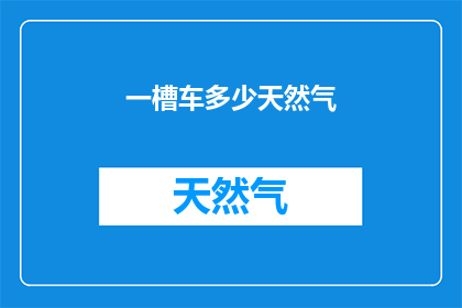 一槽车多少天然气(一槽车天然气的容量是多少？)