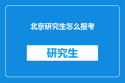 北京研究生怎么报考(如何报考北京研究生？)