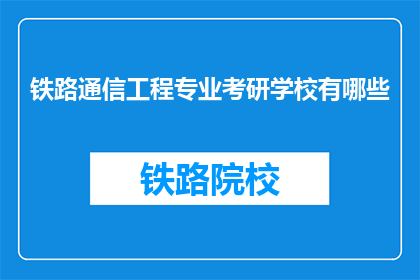 铁路通信工程专业考研学校有哪些(哪些学校提供铁路通信工程专业的研究生教育？)