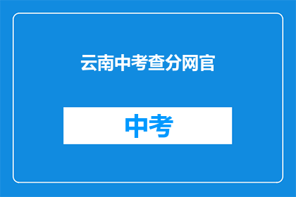 云南中考查分网官(云南中考查分网官：您是否已经准备好迎接挑战？)