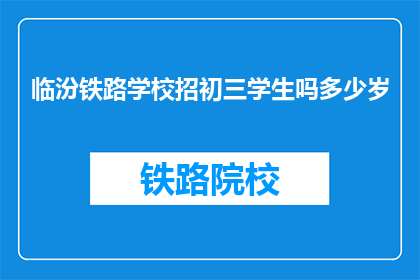 临汾铁路学校招初三学生吗多少岁(临汾铁路学校是否招收初三学生？年龄限制是多少？)