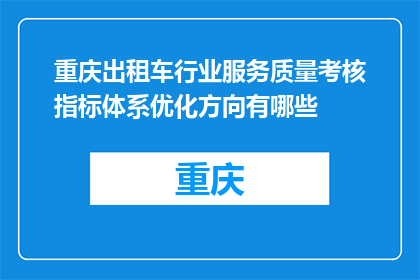 重庆出租车行业服务质量考核指标体系优化方向有哪些(重庆出租车行业服务质量考核指标体系优化方向有哪些？)
