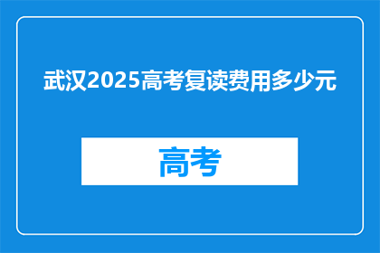 武汉2025高考复读费用多少元(武汉2025年高考复读费用多少？)