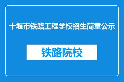 十堰市铁路工程学校招生简章公示(十堰市铁路工程学校招生简章公示，是否值得一看？)