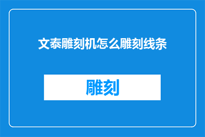 文泰雕刻机怎么雕刻线条(如何操作文泰雕刻机雕刻出流畅线条？)