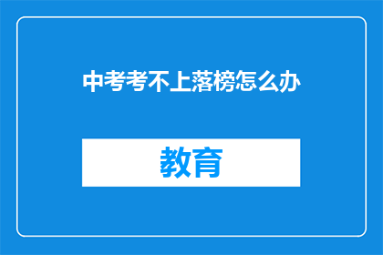 中考考不上落榜怎么办(中考落榜，未来何去何从？)