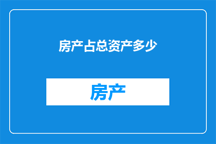 房产占总资产多少(房产占比多少才算合理？)