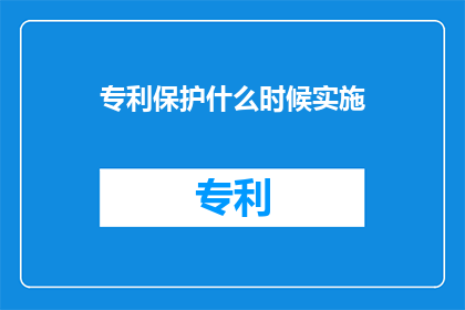 专利保护什么时候实施(何时实施专利保护？)