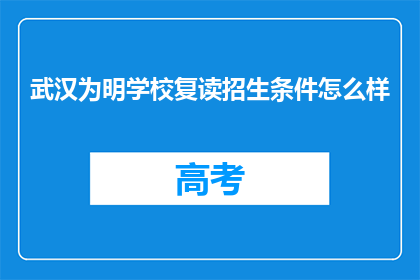 武汉为明学校复读招生条件怎么样(武汉为明学校复读招生条件如何？)