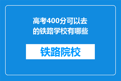 高考400分可以去的铁路学校有哪些(400分能上哪些铁路学校？)