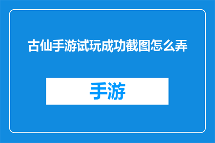 古仙手游试玩成功截图怎么弄(如何获取古仙手游试玩成功的截图？)