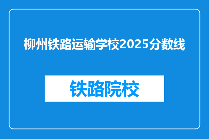 柳州铁路运输学校2025分数线(柳州铁路运输学校2025年录取分数线是多少？)