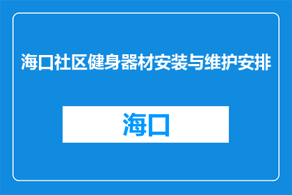 海口社区健身器材安装与维护安排(海口社区健身器材安装与维护安排疑问句长标题：
海口社区应如何高效进行健身器材的安装及维护？)