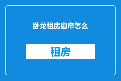 卧龙租房窗帘怎么(如何挑选卧龙租房的窗帘？)