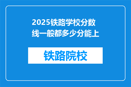 2025铁路学校分数线一般都多少分能上(2025年铁路学校录取分数线是多少？)